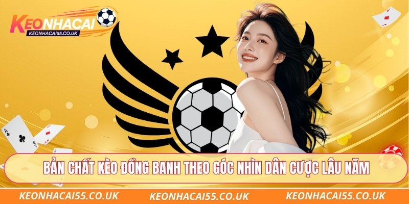 Bản chất kèo đồng banh theo góc nhìn dân cược lâu năm